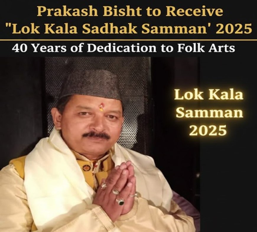 उत्तराखंड के प्रकाश बिष्ट को मिलेगा “लोक कला साधक सम्मान” 2025