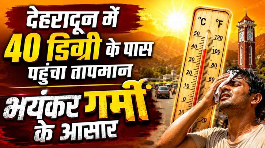 देहरादून में भीषण गर्मी: तापमान 40 डिग्री से पार, जंगल में आग और कार में शॉर्ट सर्किट