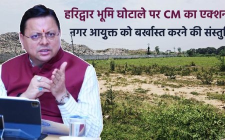 हरिद्वार भूमि घोटाले में मुख्यमंत्री का कठोर निर्णय, नगर आयुक्त बर्खास्त, पूर्व डीएम को सजा