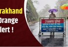 उत्तराखंड में 3 घंटे के लिए भारी बारिश का ऑरेंज अलर्ट, स्कूलों में अवकाश की घोषणा