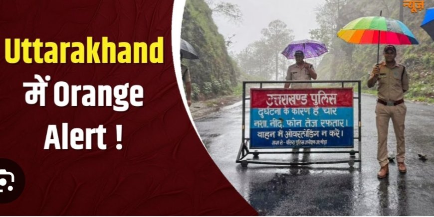 उत्तराखंड में 3 घंटे के लिए भारी बारिश का ऑरेंज अलर्ट, स्कूलों में अवकाश की घोषणा