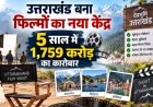 फिल्म शूटिंग का नया हब बना उत्तराखंड, पांच साल में 1,759 करोड़ का निवेश।